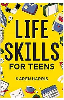 Life Skills for Teens: How to Cook, Clean, Manage Money, Fix Your Car, Perform First Aid, and Just About Everything in Between