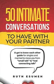 50 Intimate Conversations to Have with Your Partner: A get to know each other guide for singles and married to move you from “small talk” to “real connecting talk”