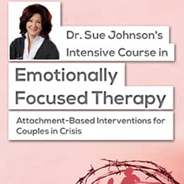 "Dr. Sue Johnson's Intensive Course in Emotionally Focused Therapy (Attachment-based interventions for couples in crisis)"