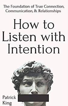 How to Listen with Intention: The Foundation of True Connection, Communication, and Relationships (How to be More Likable and Charismatic)