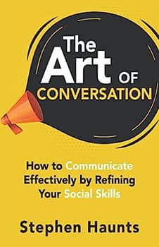 The Art of Conversation: How to Communicate Effectively by Refining Your Social Skills (Personal and Professional Development)