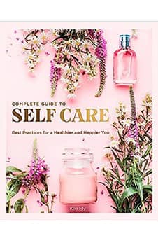 The Complete Guide to Self Care: Best Practices for a Healthier and Happier You (Volume 3) (Everyday Wellbeing, 3)