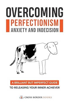 Overcoming Perfectionism Anxiety and Indecision: A Brilliant but Imperfect Guide to Releasing Your Inner Achiever (The Compassionate Self-Mastery Series)
