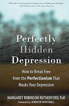 Perfectly Hidden Depression: How to Break Free from the Perfectionism That Masks Your Depression
