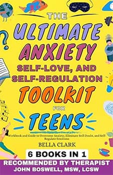 The Ultimate Anxiety, Self-Love, and Self-Regulation Toolkit for Teens (6 in 1): Workbook And Guide To Overcome Anxiety, Eliminate Self-Doubt, And Self-Regulate Emotions (Life Skills for Teens)
