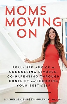Moms Moving On: Real-Life Advice on Conquering Divorce, Co-Parenting Through Conflict, and Becoming Your Best Self