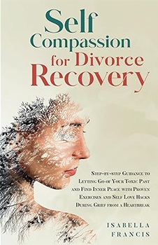 Self-Compassion for Divorce Recovery: Step-by-step Guidance to letting Go of Your Toxic Past and Find Inner Peace with Proven Exercises and Self Love ... (Healing For Relationships & Marriages)