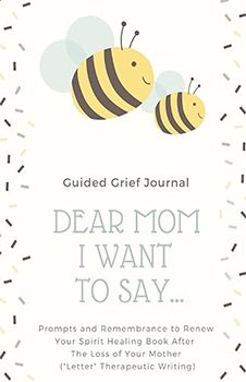Dear Mom, I want To say...: Guided Grief Journal Prompts and Remembrance to Renew Your Spirit, Healing Book After The Loss of Your Mother ("Letter" Therapeutic Writing)