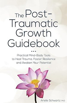 The Post-Traumatic Growth Guidebook: Practical Mind-Body Tools to Heal Trauma, Foster Resilience and Awaken Your Potential